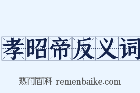 孝昭帝反义词是什么意思的图片